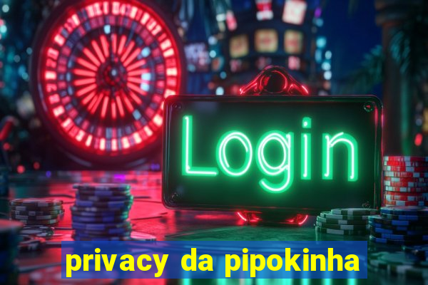 privacy da pipokinha